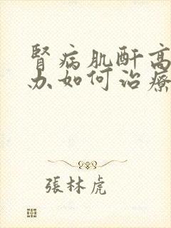 肾病肌酐高怎么办如何治疗