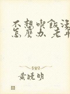 不想吃饭没胃口怎么办 老年人