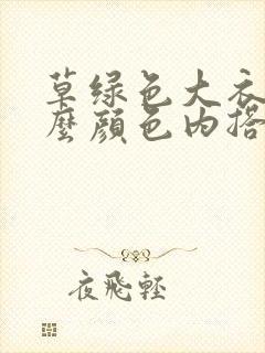 草绿色大衣配什么颜色内搭好看