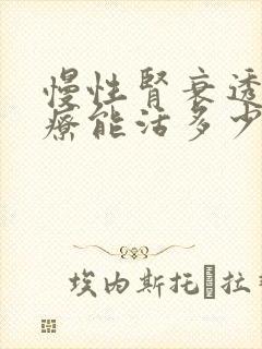 慢性肾衰透析治疗能活多少年