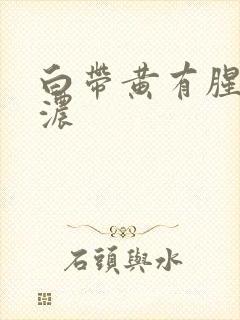 白带黄有腥臭味浓