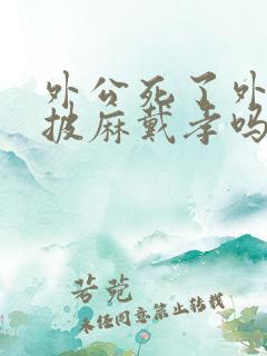 外公死了外孙要披麻戴孝吗