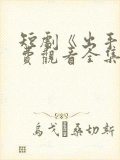 短剧《出手》免费观看全集