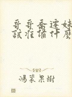 哥哥乔迁妹妹应该准备什么?