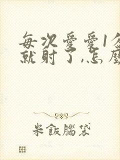 每次爱爱1分钟就射了,怎么回事