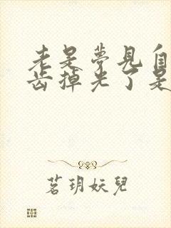 老是梦见自己牙齿掉光了是怎么回事