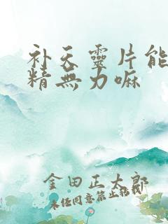 补天灵片能治射精无力嘛