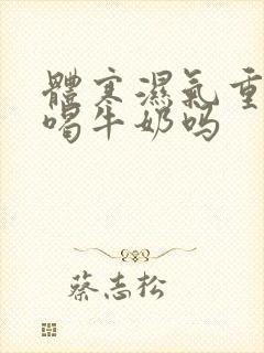 体寒湿气重可以喝牛奶吗