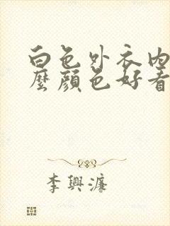 白色外衣内搭什么颜色好看