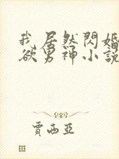 我居然闪婚了禁欲男神小说