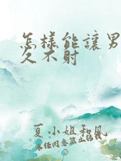 怎样能让男性持久不射