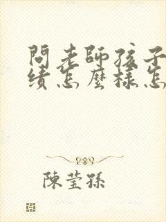 问老师孩子的成绩怎么样怎么问?