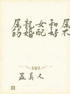 属龙女和属龙男的婚配好不好