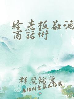 给老板敬酒高情商话术