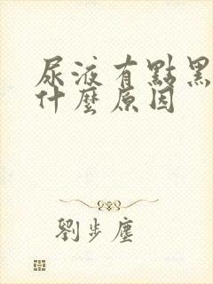 尿液有点黑色是什么原因