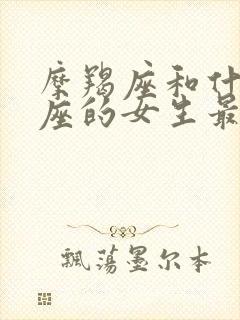 摩羯座和什么星座的女生最配