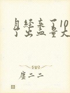 月经来了10天了出血量大有血块