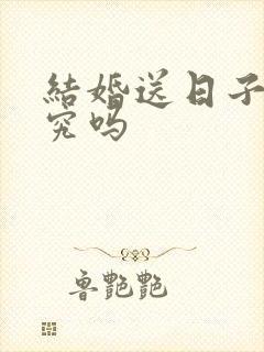 结婚送日子有讲究吗