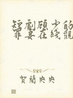 短剧顾少的隐婚罪妻在线观看