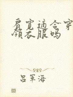 肩宽适合穿大翻领衣服吗