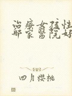 治疗女孩性早熟哪家医院好