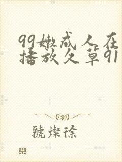 99嫩成人在线播放久草91