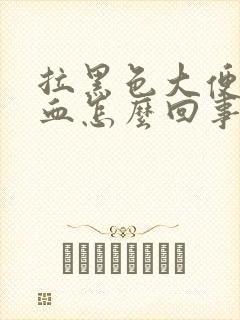 拉黑色大便还带血怎么回事