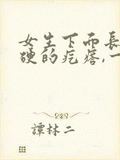 女生下面长了硬硬的疙瘩,一碰还疼