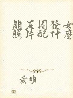 朋友圈发女朋友照片配什么文案