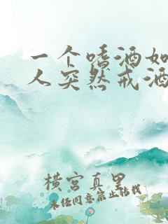 一个嗜酒如命的人突然戒酒了会怎样