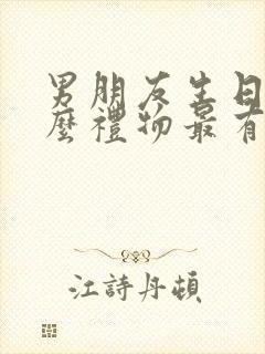 男朋友生日送什么礼物最有意义