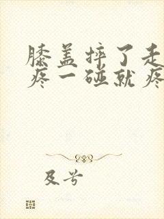 膝盖摔了走路不疼一碰就疼