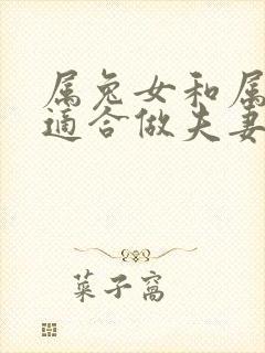 属兔女和属蛇男适合做夫妻吗