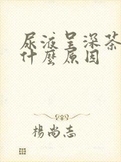 尿液呈深茶色是什么原因