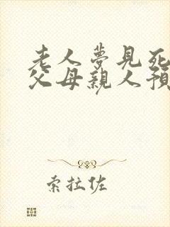 老人梦见死去的父母亲人预示什么