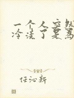 一个人突然对你冷淡了是为什么