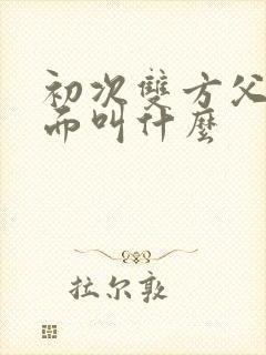 初次双方父母见面叫什么