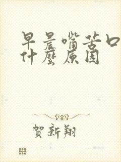 早晨嘴苦口臭是什么原因