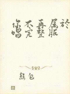 你不再属于我原唱完整版