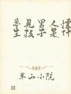 梦见男人怀孕要生孩子是什么预兆