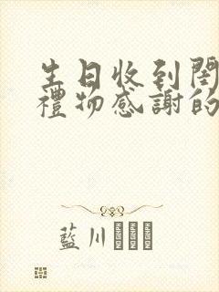 生日收到闺蜜的礼物感谢的说说