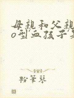 母亲和父亲都是o型血孩子是什么血型