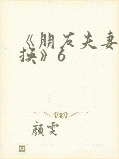 《朋友夫妻:交换》6