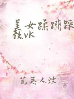 美女蹂躏踩踏调教vk