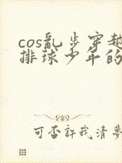cos乱步穿越排球少年的小说
