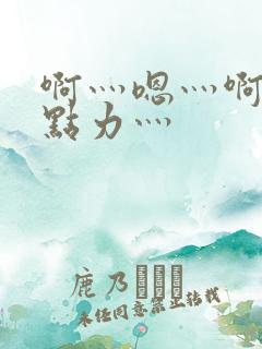 啊灬嗯灬啊灬用点力灬