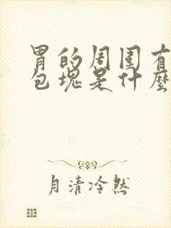 胃的周围有很多包块是什么原因