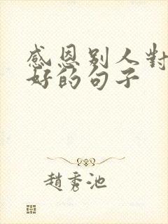 感恩别人对你的好的句子