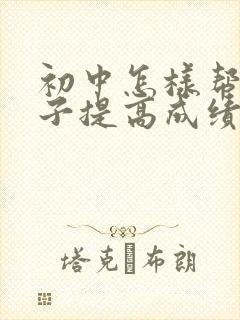 初中怎样帮助孩子提高成绩