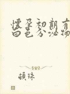 怀孕初期有很多白色分泌物怎么回事